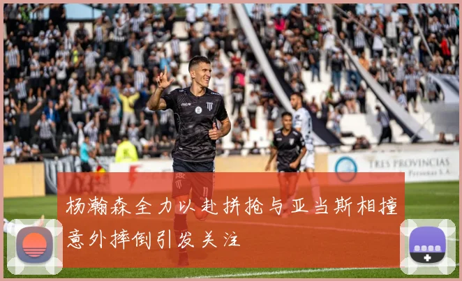 杨瀚森全力以赴拼抢与亚当斯相撞意外摔倒引发关注