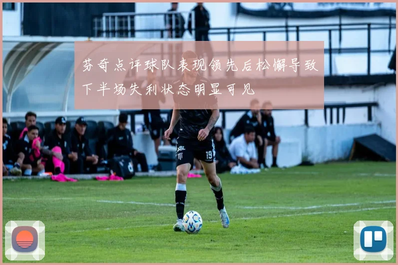 芬奇点评球队表现领先后松懈导致下半场失利状态明显可见