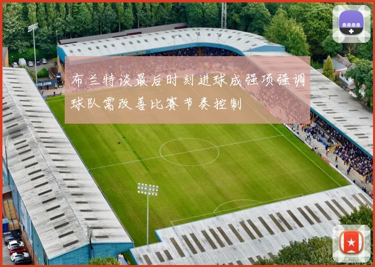 布兰特谈最后时刻进球成强项强调球队需改善比赛节奏控制