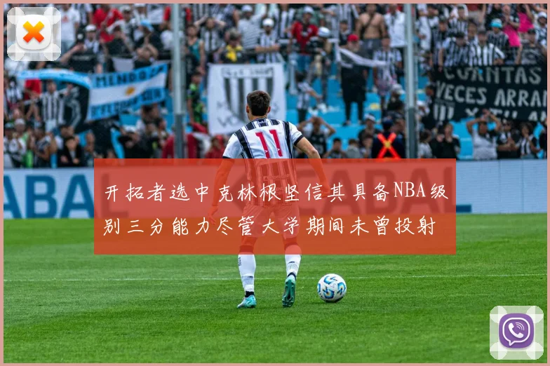 开拓者选中克林根坚信其具备NBA级别三分能力尽管大学期间未曾投射