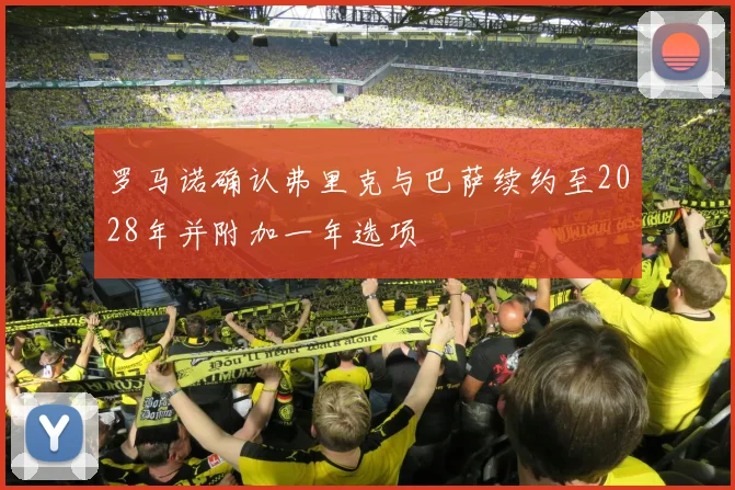 罗马诺确认弗里克与巴萨续约至2028年并附加一年选项