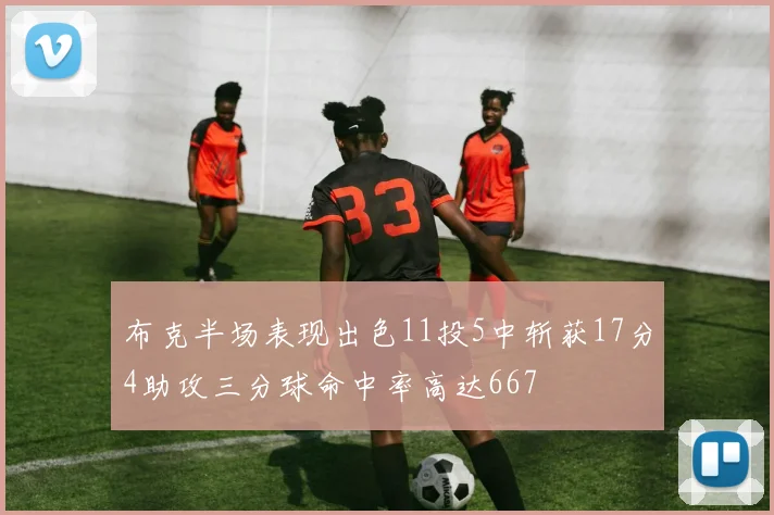 布克半场表现出色11投5中斩获17分4助攻三分球命中率高达667